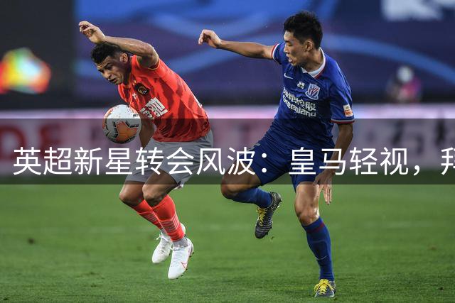 英超新星转会风波：皇马轻视，拜仁豪掷重金